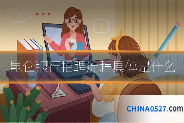 昆仑银行招聘流程具体是什么