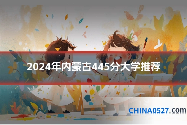 2024年内蒙古445分大学推荐
