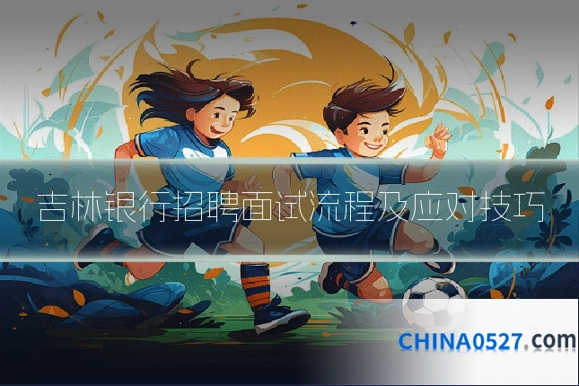 吉林银行招聘面试流程及应对技巧