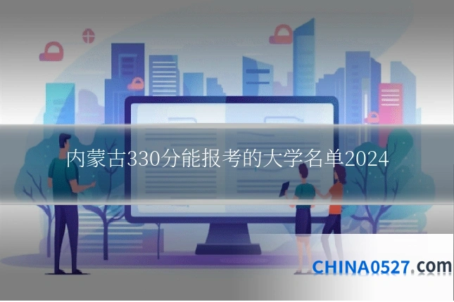 内蒙古330分能报考的大学名单2024