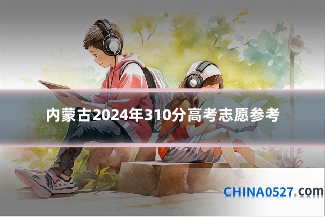 内蒙古2024年310分高考志愿参考