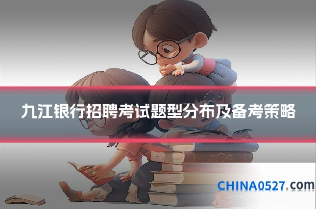 九江银行招聘考试题型分布及备考策略