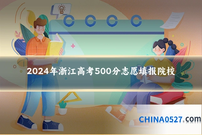 2024年浙江高考500分志愿填报院校