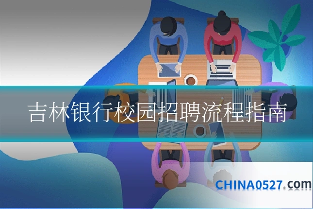 吉林银行校园招聘流程指南
