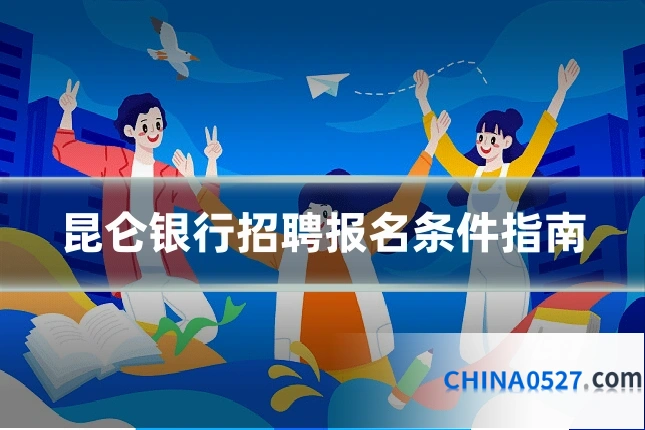 昆仑银行招聘报名条件指南
