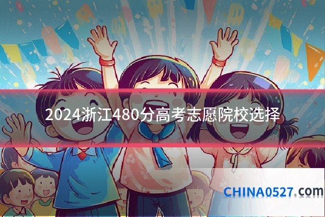 2024浙江480分高考志愿院校选择