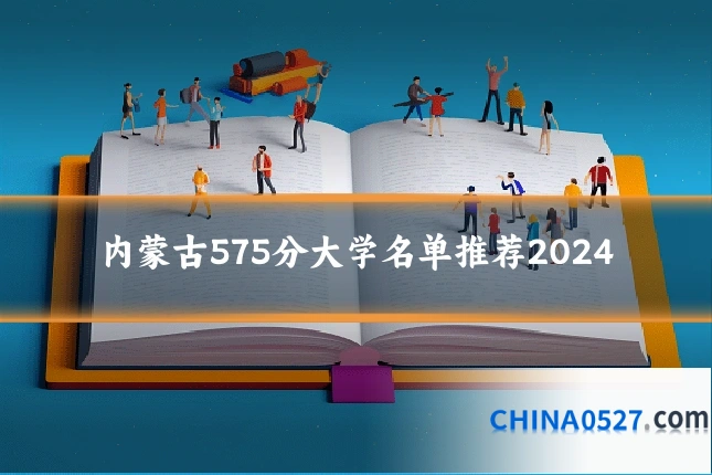 内蒙古575分大学名单推荐2024