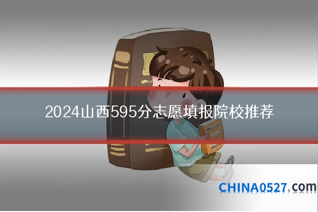 2024山西595分志愿填报院校推荐