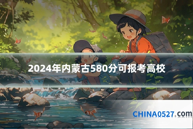 2024年内蒙古580分可报考高校