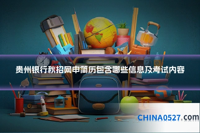 贵州银行秋招网申简历包含哪些信息及考试内容