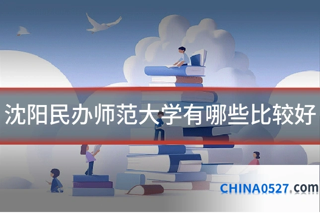 沈阳民办师范大学有哪些比较好