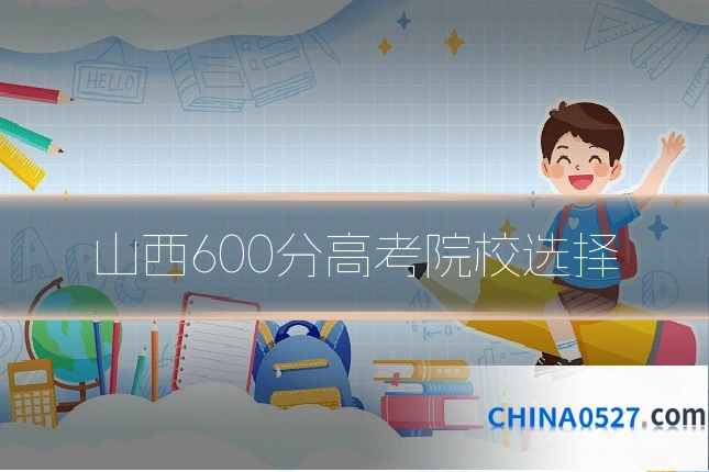 山西600分高考院校选择