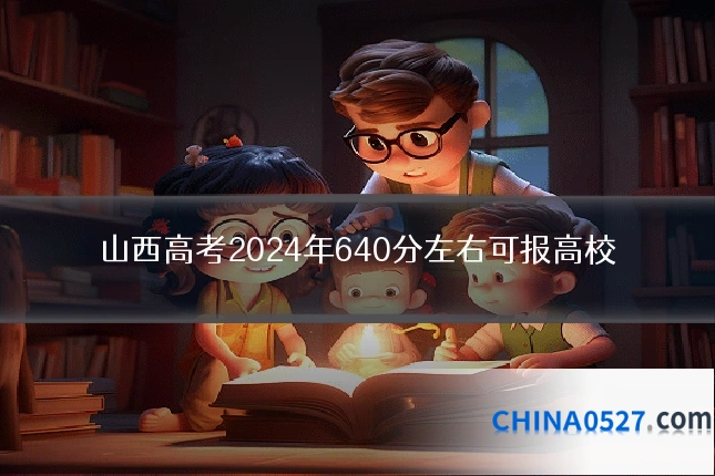 山西高考2024年640分左右可报高校
