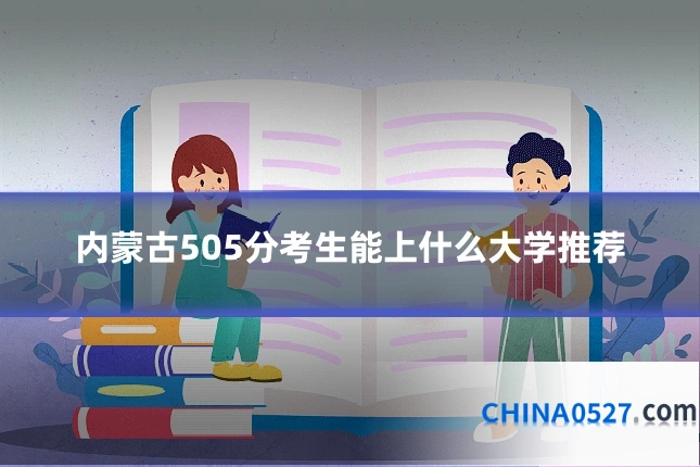 内蒙古505分考生能上什么大学推荐