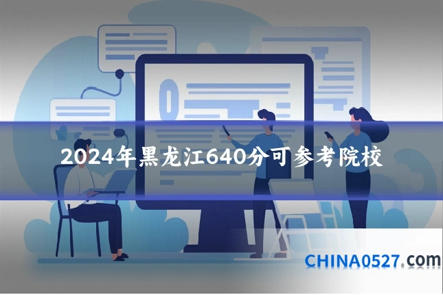 2024年黑龙江640分可参考院校