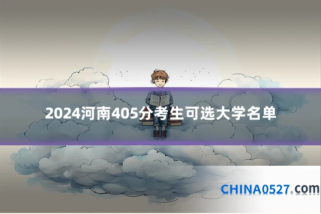 2024河南405分考生可选大学名单
