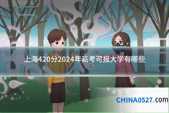上海420分2024年高考可报大学有哪些