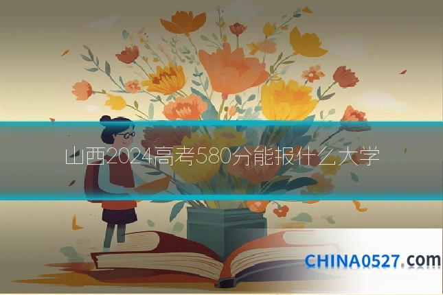 山西2024高考580分能报什么大学
