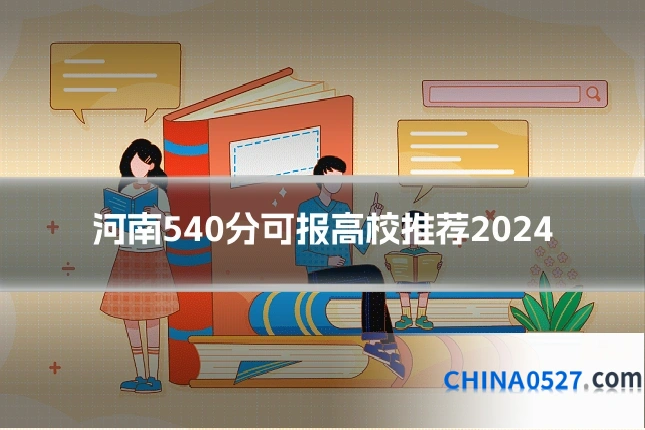 河南540分可报高校推荐2024