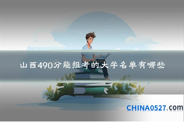 山西490分能报考的大学名单有哪些