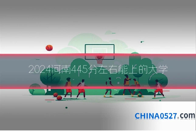 2024河南445分左右能上的大学