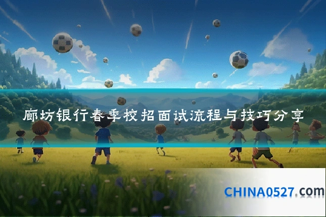 廊坊银行春季校招面试流程与技巧分享