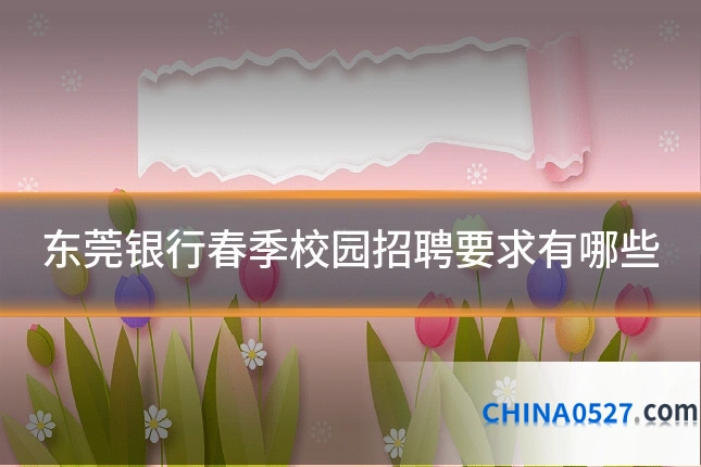 东莞银行春季校园招聘要求有哪些