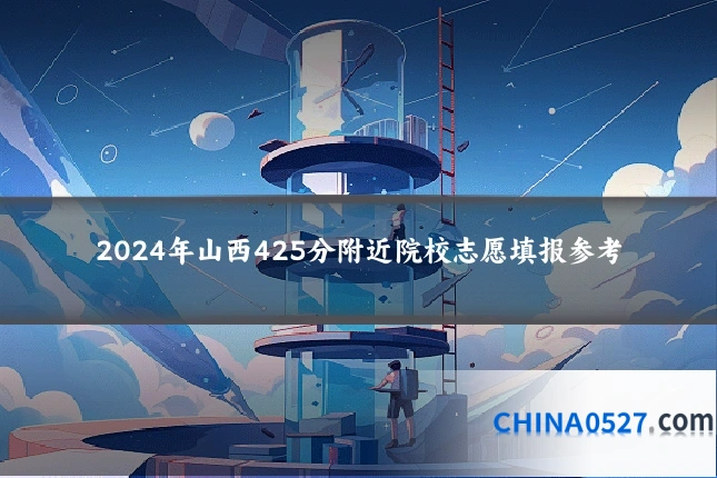 2024年山西425分附近院校志愿填报参考