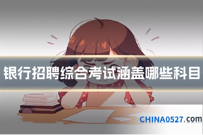 银行招聘综合考试涵盖哪些科目