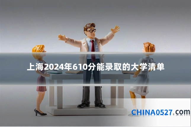 上海2024年610分能录取的大学清单