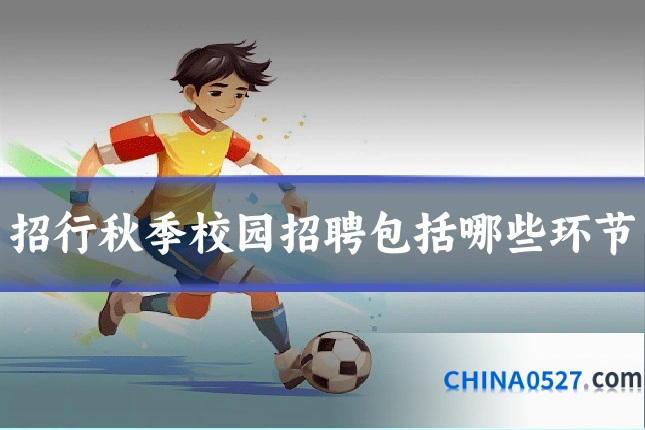 招行秋季校园招聘包括哪些环节