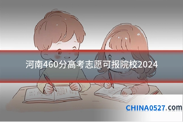 河南460分高考志愿可报院校2024