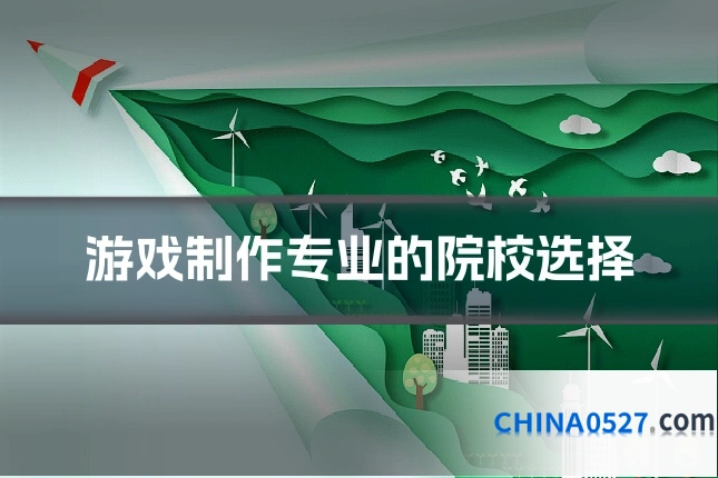 游戏制作专业的院校选择