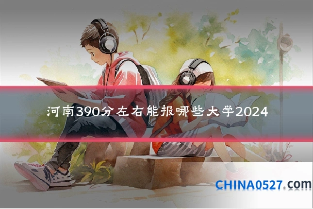 河南390分左右能报哪些大学2024