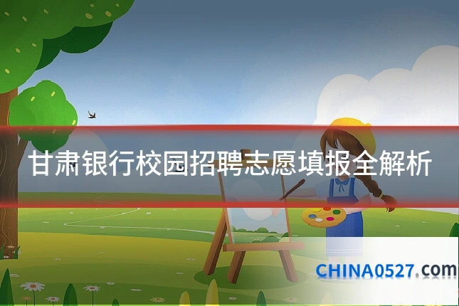甘肃银行校园招聘志愿填报全解析