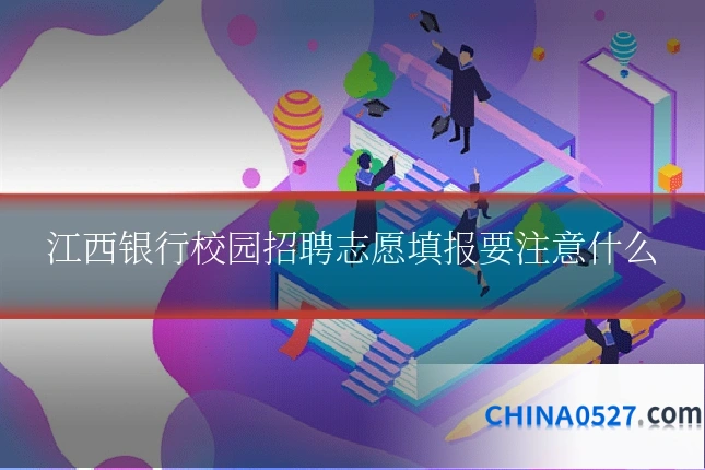 江西银行校园招聘志愿填报要注意什么