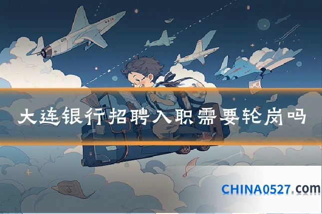 大连银行招聘入职需要轮岗吗