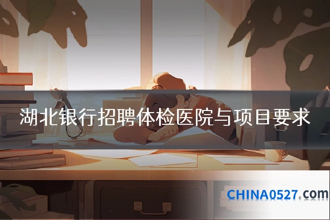 湖北银行招聘体检医院与项目要求