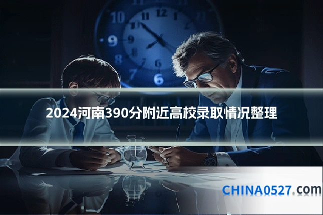 2024河南390分附近高校录取情况整理