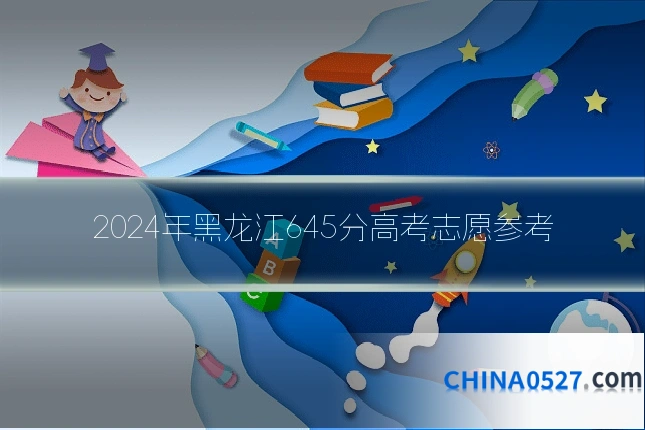 2024年黑龙江645分高考志愿参考
