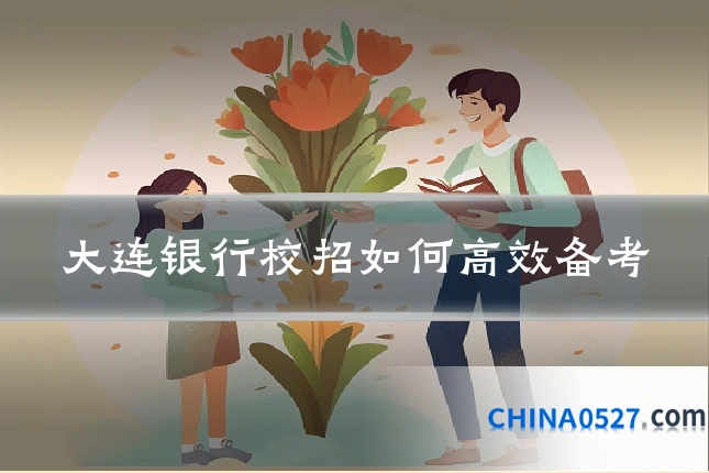 大连银行校招如何高效备考