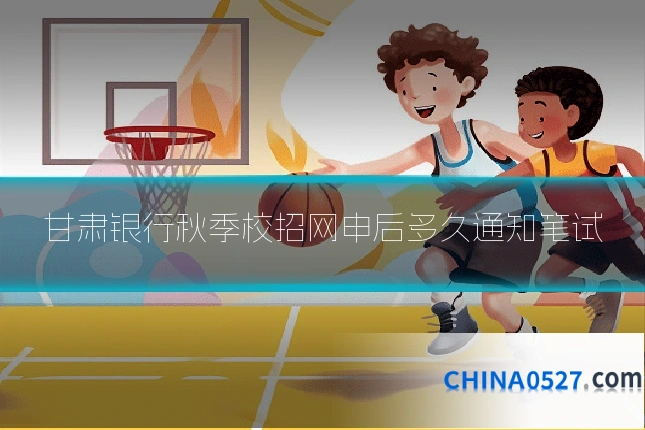 甘肃银行秋季校招网申后多久通知笔试