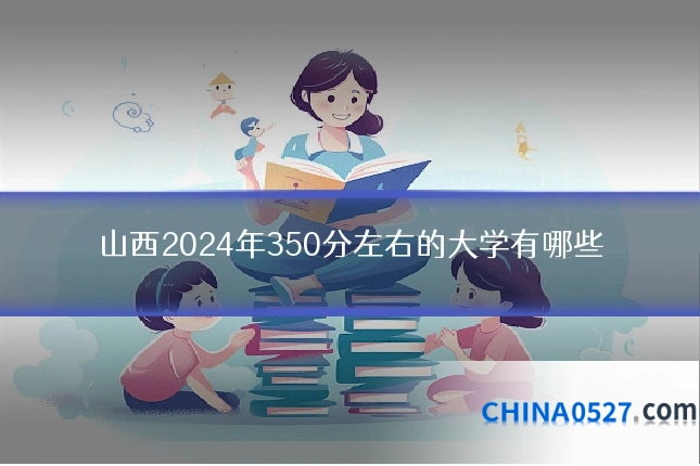 山西2024年350分左右的大学有哪些