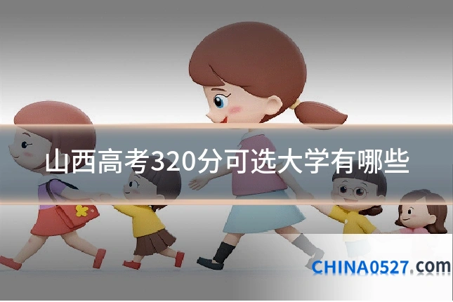 山西高考320分可选大学有哪些