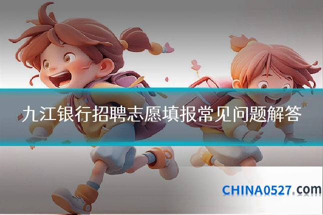 九江银行招聘志愿填报常见问题解答