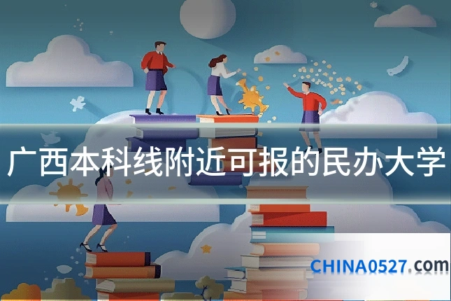 广西本科线附近可报的民办大学