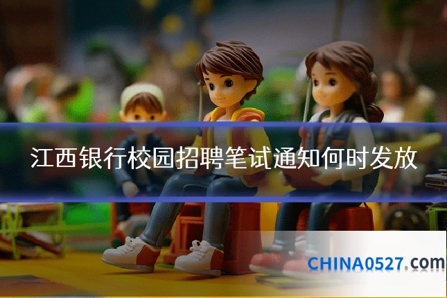 江西银行校园招聘笔试通知何时发放