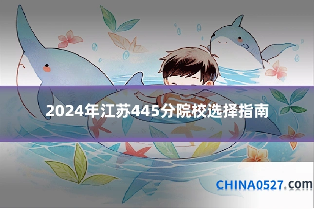 2024年江苏445分院校选择指南