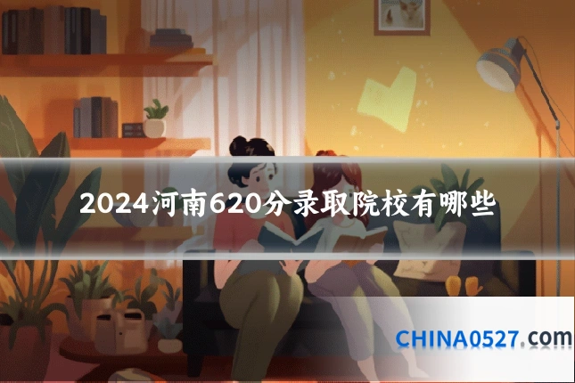 2024河南620分录取院校有哪些