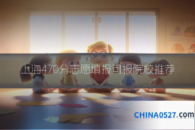 上海470分志愿填报可报院校推荐